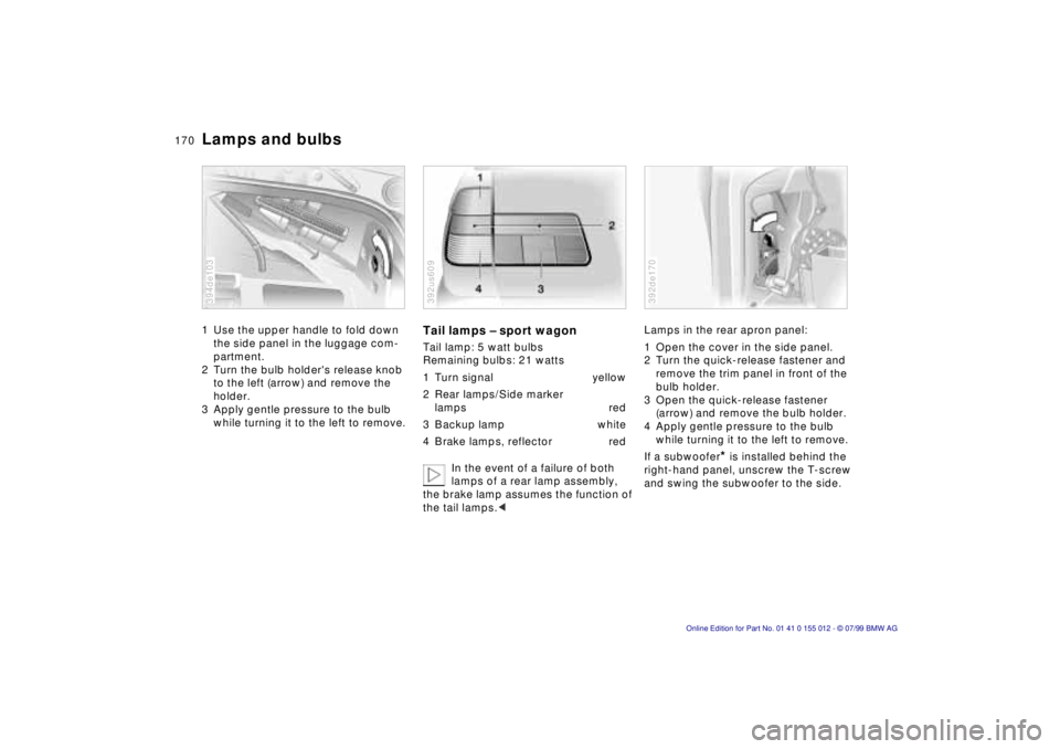 BMW 540I SEDAN 2000  Owners Manual 170n
Lamps and bulbs1 Use the upper handle to fold down 
the side panel in the luggage com-
partment.
2 Turn the bulb holders release knob 
to the left (arrow) and remove the 
holder.
3 Apply gentle 