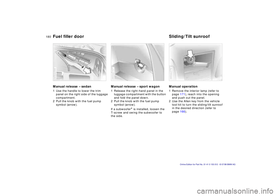 BMW 540I SEDAN 2000  Owners Manual 180n
Manual release Ð sedan 1 Use the handle to lower the trim 
panel on the right side of the luggage 
compartment.
2 Pull the knob with the fuel pump
symbol (arrow).394de095
Manual release Ð sport