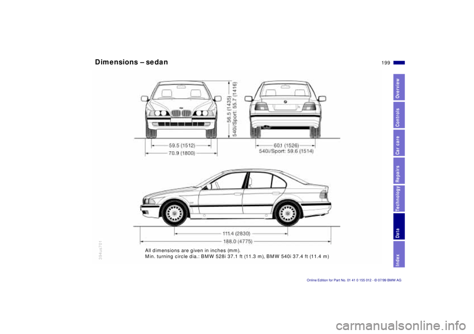 BMW 540I SEDAN 2000  Owners Manual 199n
RepairsIndexOverview Controls Car care Technology Data
Dimensions Ð sedan
394us701
All dimensions are given in inches (mm).
Min. turning circle dia.: BMW 528i 37.1 ft (11.3 m), BMW 540i 37.4 ft 