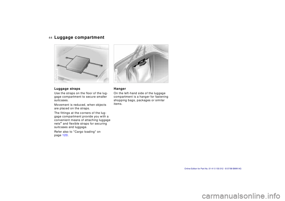 BMW 540I SEDAN 2000  Owners Manual 44n
Luggage compartmentLuggage strapsUse the straps on the floor of the lug-
gage compartment to secure smaller 
suitcases.
Movement is reduced, when objects 
are placed on the straps.
The fittings at