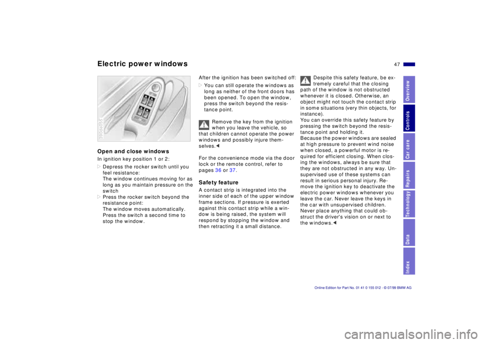 BMW 540I SEDAN 2000  Owners Manual 47n
RepairsIndexOverview Controls Car care Technology Data
Electric power windowsOpen and close windowsIn ignition key position 1 or 2:
>Depress the rocker switch until you 
feel resistance:
The windo