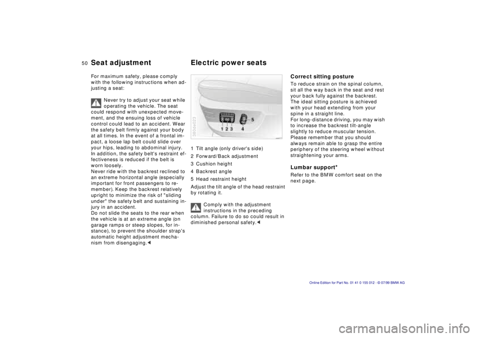 BMW 540I SEDAN 2000  Owners Manual 50n
For maximum safety, please comply 
with the following instructions when ad-
justing a seat:
Never try to adjust your seat while 
operating the vehicle. The seat 
could respond with unexpected move