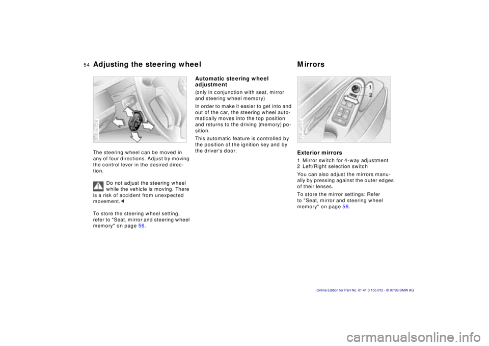 BMW 540I SEDAN 2000  Owners Manual 54n
Adjusting the steering wheel MirrorsThe steering wheel can be moved in 
any of four directions. Adjust by moving 
the control lever in the desired direc-
tion.
Do not adjust the steering wheel 
wh