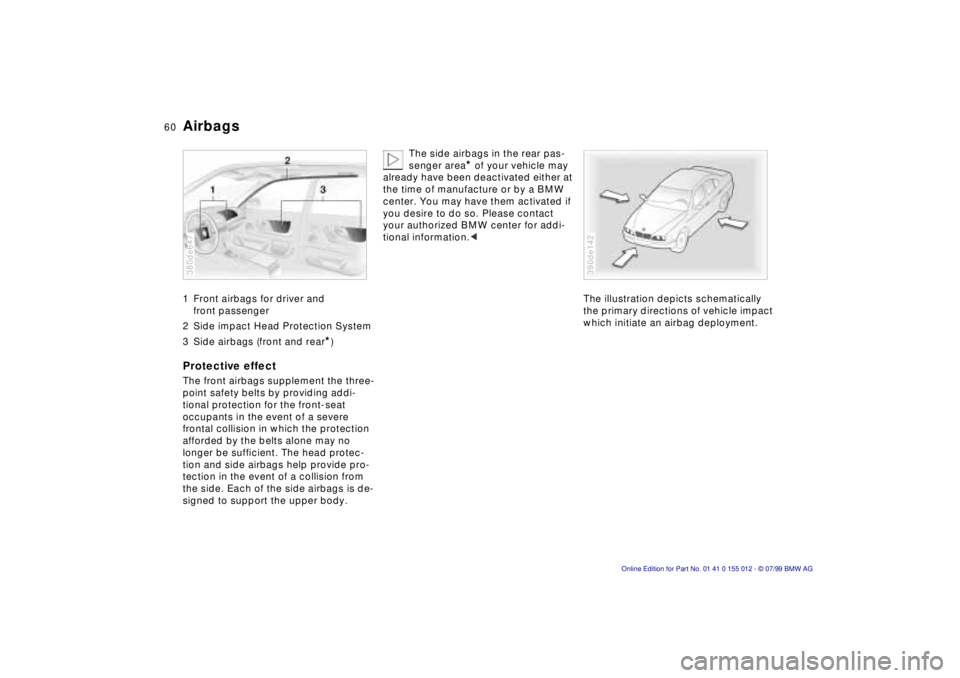 BMW 540I SEDAN 2000  Owners Manual 60n
Airbags 1 Front airbags for driver and 
front passenger
2 Side impact Head Protection System
3 Side airbags (front and rear
*) 
Protective effectThe front airbags supplement the three-
point safet