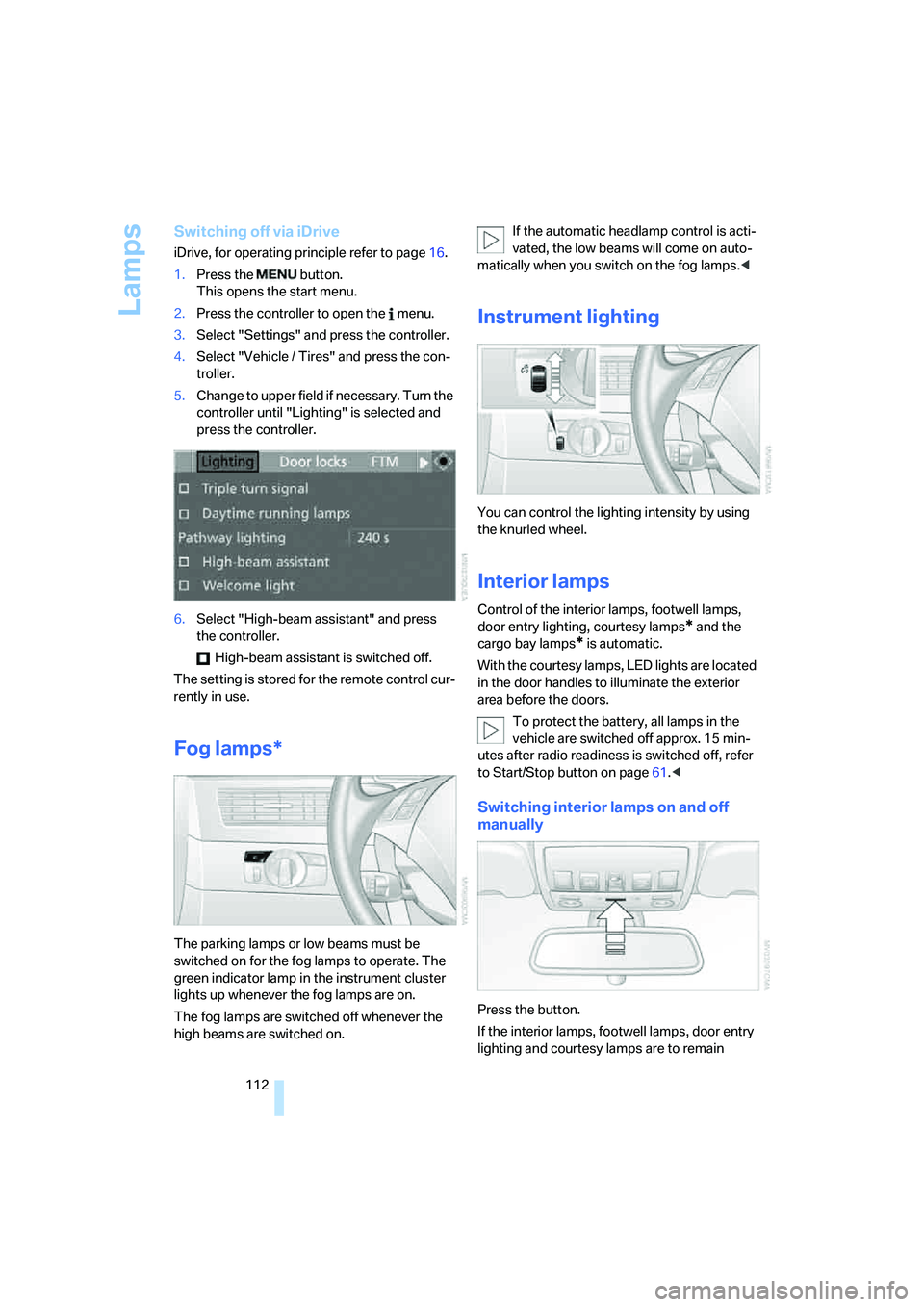 BMW 550I 2008  Owners Manual Lamps
112
Switching off via iDrive
iDrive, for operating principle refer to page16.
1.Press the   button.
This opens the start menu.
2.Press the controller to open the   menu.
3.Select "Settings" and 