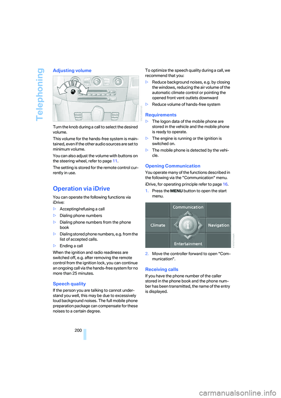 BMW 550I 2008  Owners Manual Telephoning
200
Adjusting volume
Turn the knob during a call to select the desired 
volume.
This volume for the hands-free system is main-
tained, even if the other audio sources are set to 
minimum v