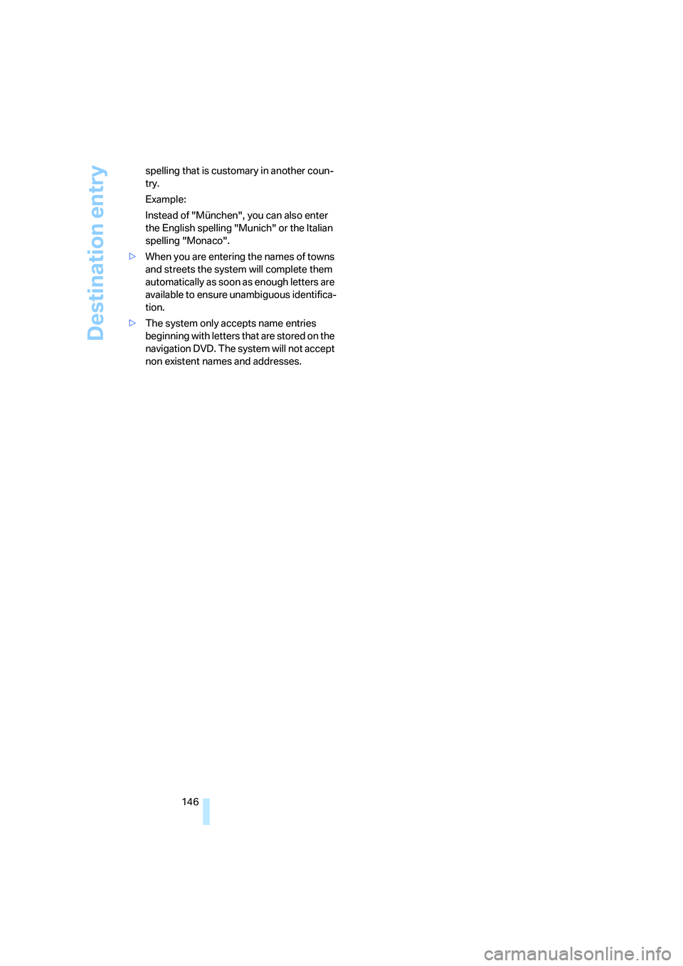 BMW 550I 2007  Owners Manual Destination entry
146 spelling that is customary in another coun-
try.
Example:
Instead of "München", you can also enter 
the English spelling "Munich" or the Italian 
spelling "Monaco".
>When you ar
