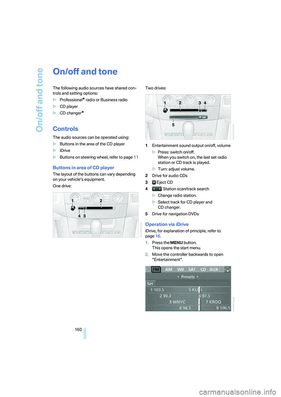 BMW 550I 2007  Owners Manual On/off and tone
160
On/off and tone
The following audio sources have shared con-
trols and setting options:
>Professional
* radio or Business radio
>CD player
>CD changer
*
Controls
The audio sources 