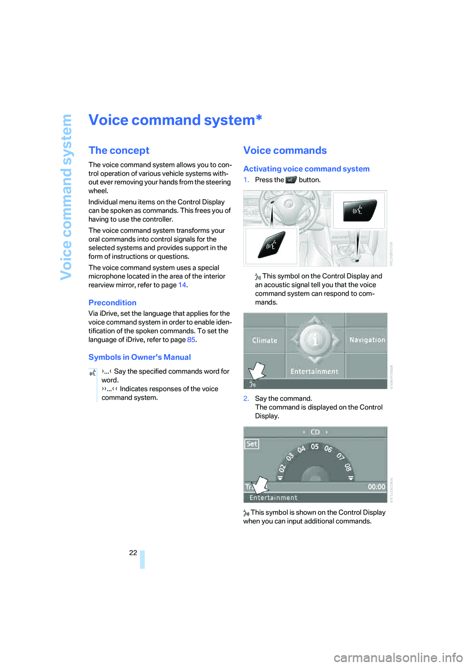 BMW 550I 2007  Owners Manual Voice command system
22
Voice command system
The concept
The voice command system allows you to con-
trol operation of various vehicle systems with-
out ever removing your hands from the steering 
whe