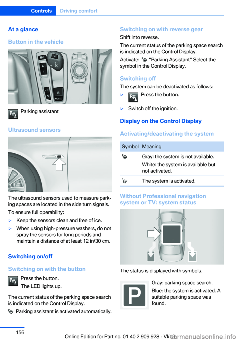 BMW 550I GRAN TURISMO 2014  Owners Manual At a glance
Button in the vehicle
Parking assistant
Ultrasound sensors
The ultrasound sensors used to measure park‐
ing spaces are located in the side turn signals.
To ensure full operability:
▷Ke