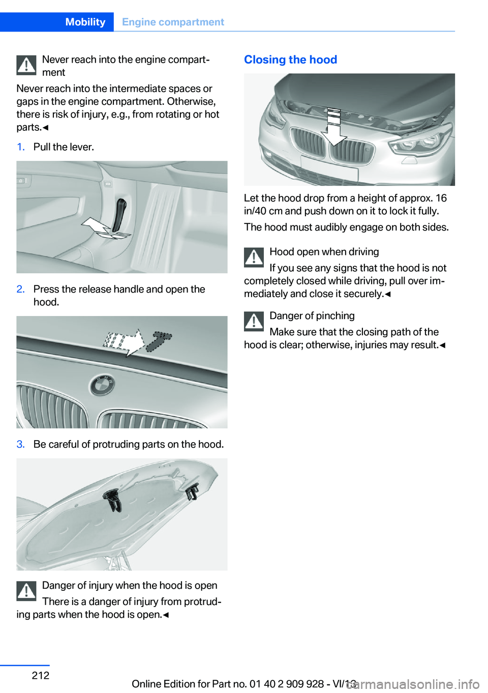 BMW 550I GRAN TURISMO 2014  Owners Manual Never reach into the engine compart‐
ment
Never reach into the intermediate spaces or
gaps in the engine compartment. Otherwise,
there is risk of injury, e.g., from rotating or hot
parts.◀1.Pull t