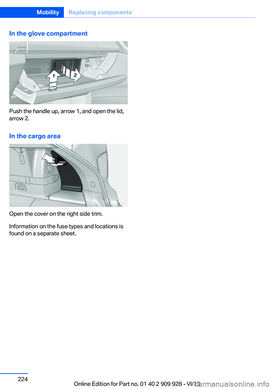 BMW 550I GRAN TURISMO 2014  Owners Manual In the glove compartment
Push the handle up, arrow 1, and open the lid,
arrow 2.
In the cargo area
Open the cover on the right side trim.
Information on the fuse types and locations is
found on a sepa