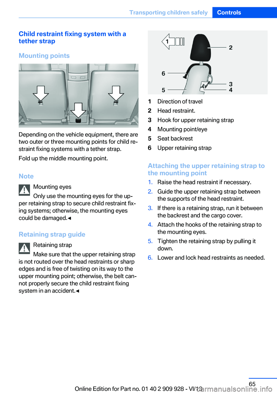 BMW 550I GRAN TURISMO 2014 Owners Manual Child restraint fixing system with a
tether strap
Mounting points
Depending on the vehicle equipment, there are
two outer or three mounting points for child re‐
straint fixing systems with a tether BMW 550I GRAN TURISMO 2014 Owners Manual Child restraint fixing system with a
tether strap
Mounting points
Depending on the vehicle equipment, there are
two outer or three mounting points for child re‐
straint fixing systems with a tether