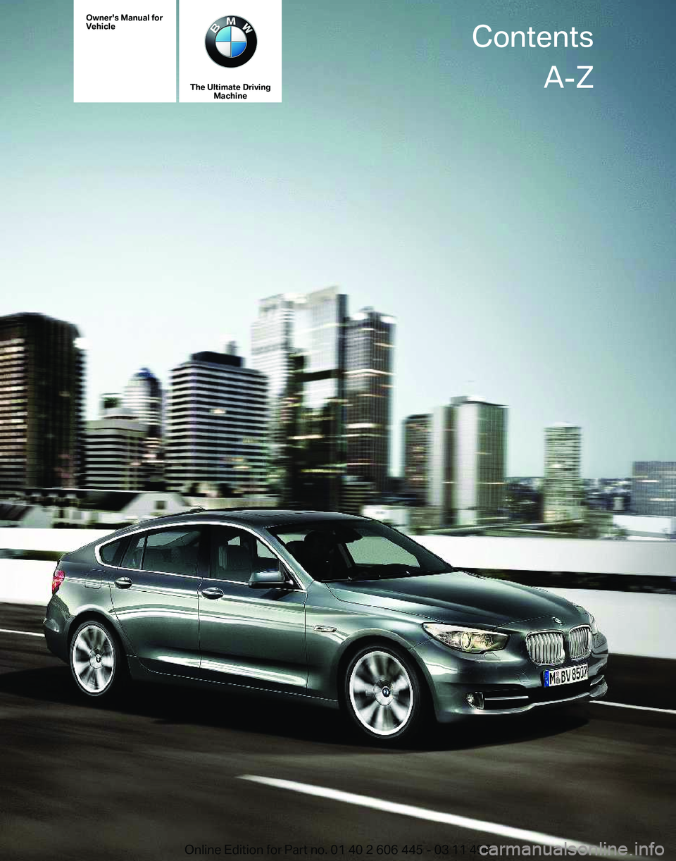 BMW 550I GRAN TURISMO 2011  Owners Manual Owner's Manual for
Vehicle
The Ultimate Driving
Machine Contents
A-Z
Online Edition for Part no. 01 40 2 606 445 - 03 11 490  