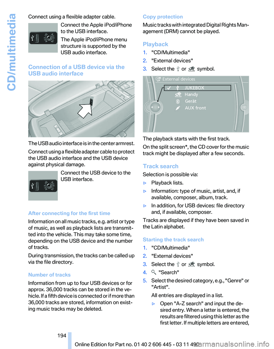 BMW 550I GRAN TURISMO 2011  Owners Manual Connect using a flexible adapter cable.
Connect the Apple iPod/iPhone
to the USB interface.
The Apple iPod/iPhone menu
structure is supported by the
USB audio interface.
Connection of a USB device via