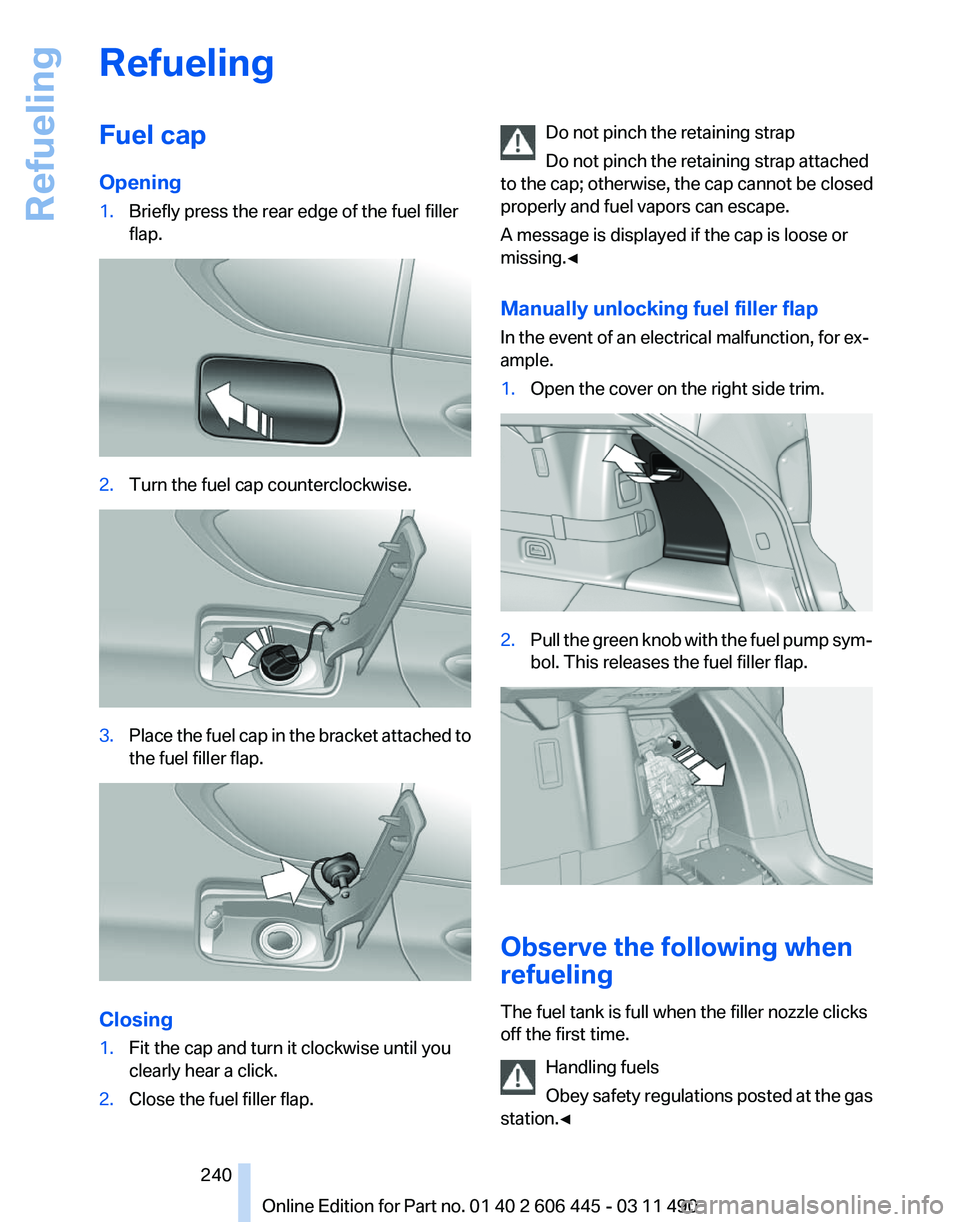 BMW 550I GRAN TURISMO 2011 Owners Manual Refueling
Fuel cap
Opening
1.
Briefly press the rear edge of the fuel filler
flap. 2.
Turn the fuel cap counterclockwise. 3.
Place the fuel cap in the bracket attached to
the fuel filler flap. Closing BMW 550I GRAN TURISMO 2011 Owners Manual Refueling
Fuel cap
Opening
1.
Briefly press the rear edge of the fuel filler
flap. 2.
Turn the fuel cap counterclockwise. 3.
Place the fuel cap in the bracket attached to
the fuel filler flap. Closing