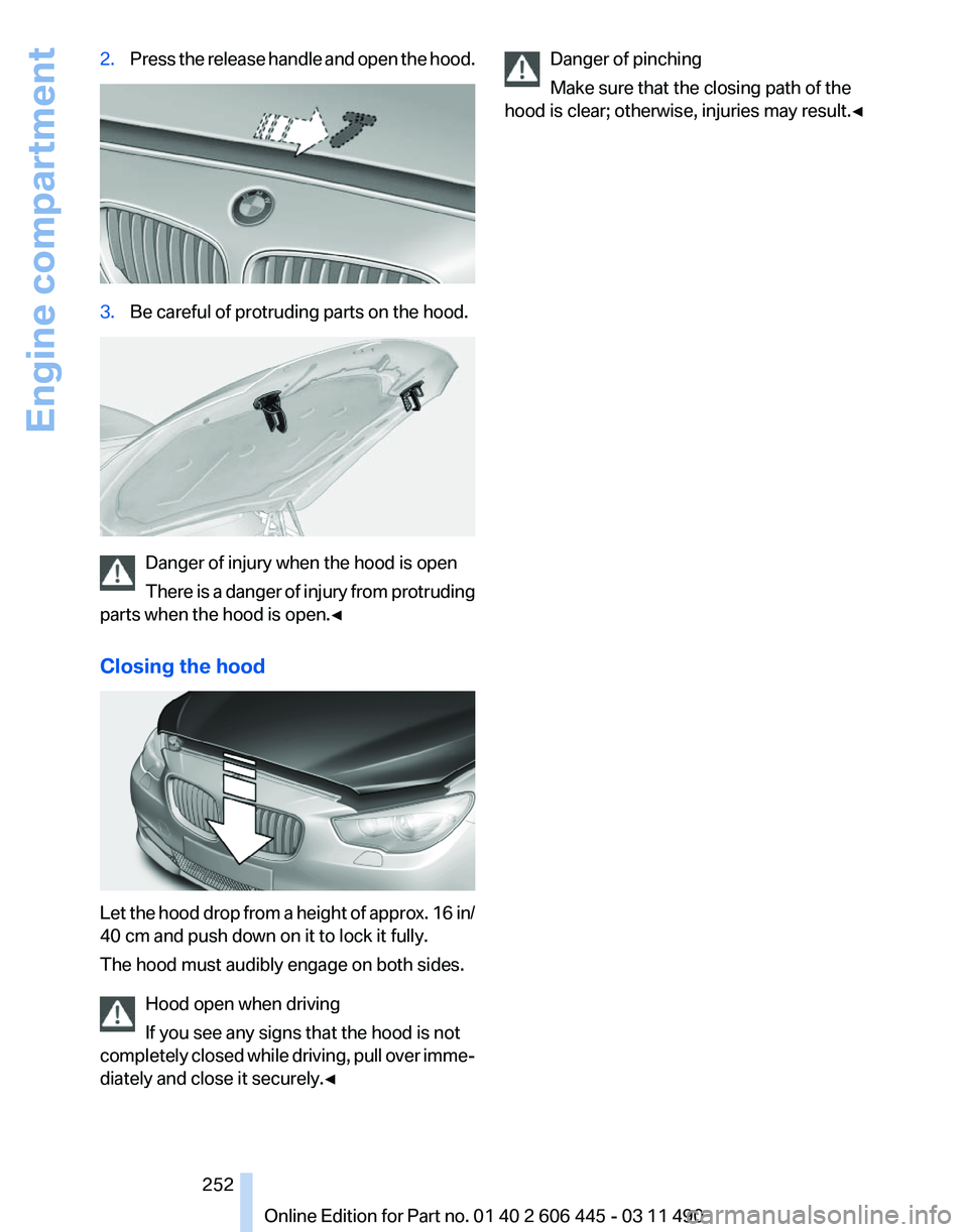 BMW 550I GRAN TURISMO 2011  Owners Manual 2.
Press the release handle and open the hood. 3.
Be careful of protruding parts on the hood. Danger of injury when the hood is open
There 
is a danger of injury from protruding
parts when the hood is