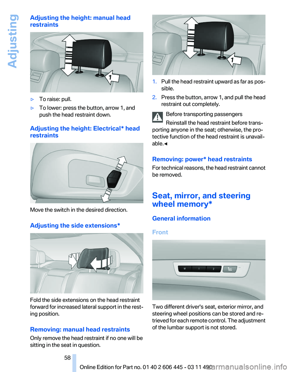 BMW 550I GRAN TURISMO 2011 Owners Manual Adjusting the height: manual head
restraints
▷
To raise: pull.
▷ To lower: press the button, arrow 1, and
push the head restraint down.
Adjusting the height: Electrical* head
restraints Move the s BMW 550I GRAN TURISMO 2011 Owners Manual Adjusting the height: manual head
restraints
▷
To raise: pull.
▷ To lower: press the button, arrow 1, and
push the head restraint down.
Adjusting the height: Electrical* head
restraints Move the s