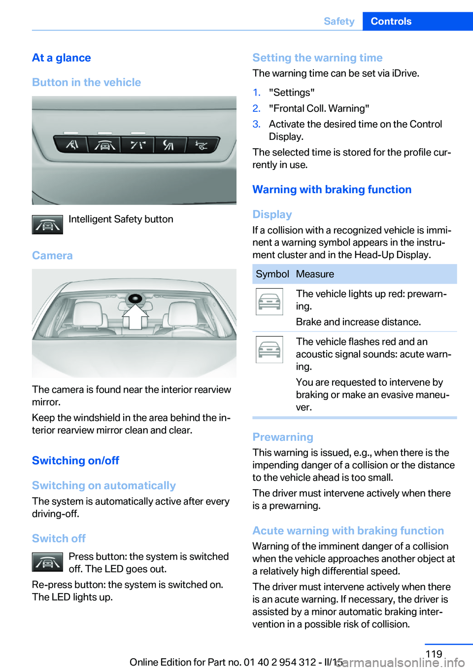 BMW 550I SEDAN 2015 Owners Manual At a glance
Button in the vehicle
Intelligent Safety button
Camera
The camera is found near the interior rearview
mirror.
Keep the windshield in the area behind the in‐
terior rearview mirror clean BMW 550I SEDAN 2015 Owners Manual At a glance
Button in the vehicle
Intelligent Safety button
Camera
The camera is found near the interior rearview
mirror.
Keep the windshield in the area behind the in‐
terior rearview mirror clean