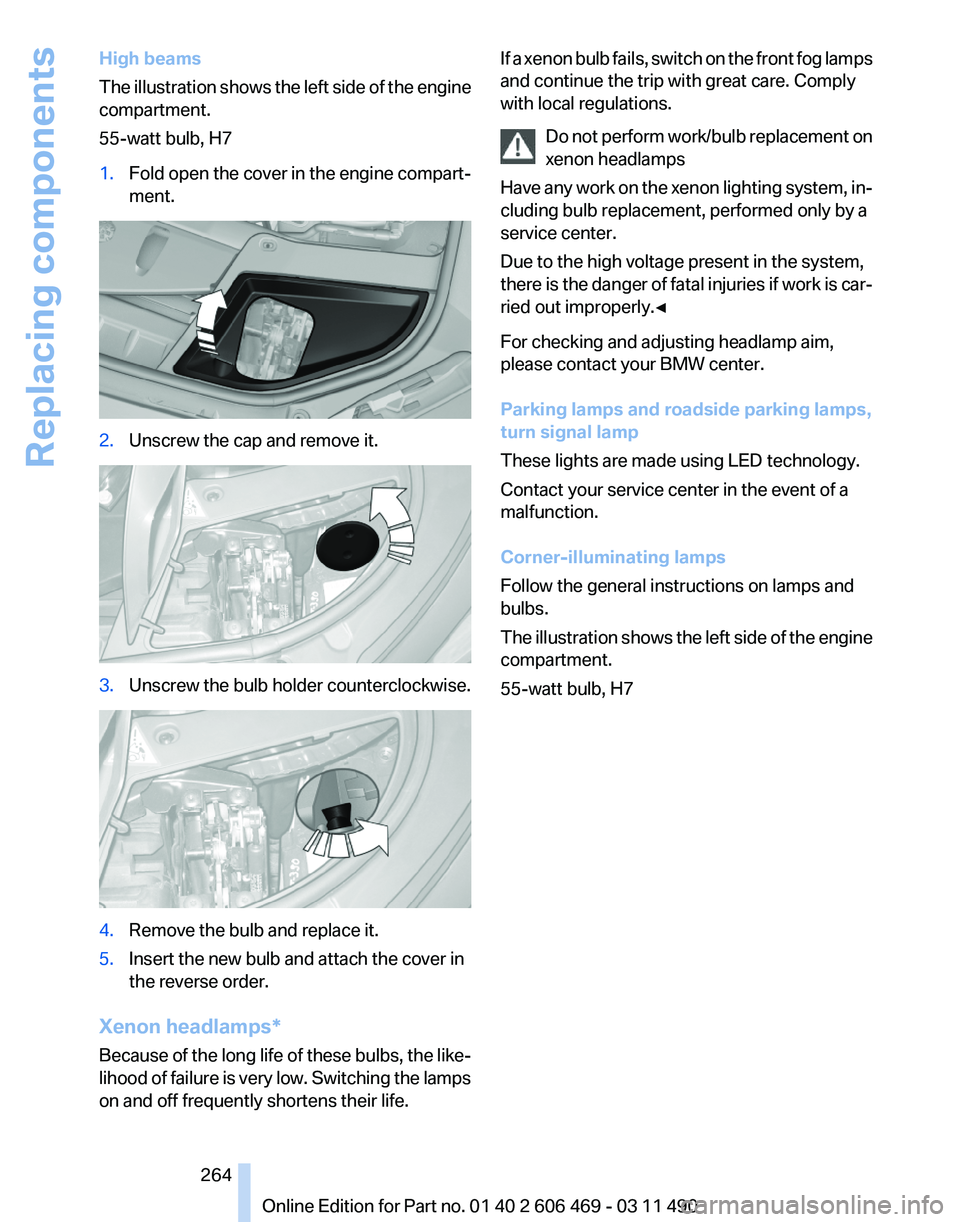 BMW 550I SEDAN 2011  Owners Manual High beams
The 
illustration shows the left side of the engine
compartment.
55-watt bulb, H7
1. Fold open the cover in the engine compart‐
ment. 2.
Unscrew the cap and remove it. 3.
Unscrew the bulb
