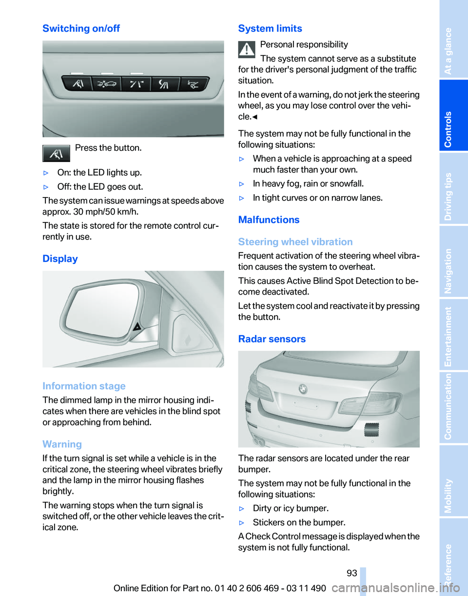 BMW 550I SEDAN 2011  Owners Manual Switching on/off
Press the button.
▷ On: the LED lights up.
▷ Off: the LED goes out.
The system can issue warnings at speeds above
approx. 30 mph/50 km/h.
The state is stored for the remote contro