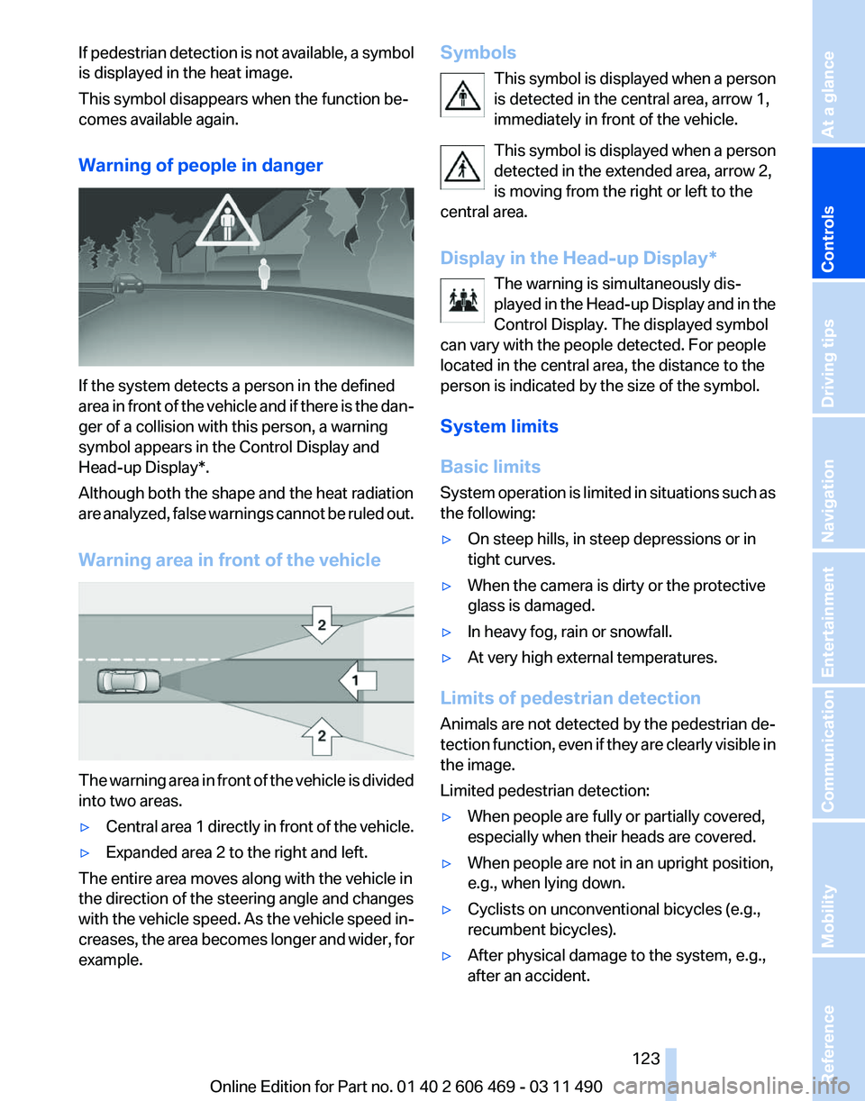 BMW 550I XDRIVE 2011  Owners Manual If pedestrian detection is not available, a symbol
is displayed in the heat image.
This symbol disappears when the function be‐
comes available again.
Warning of people in danger
If the system detec