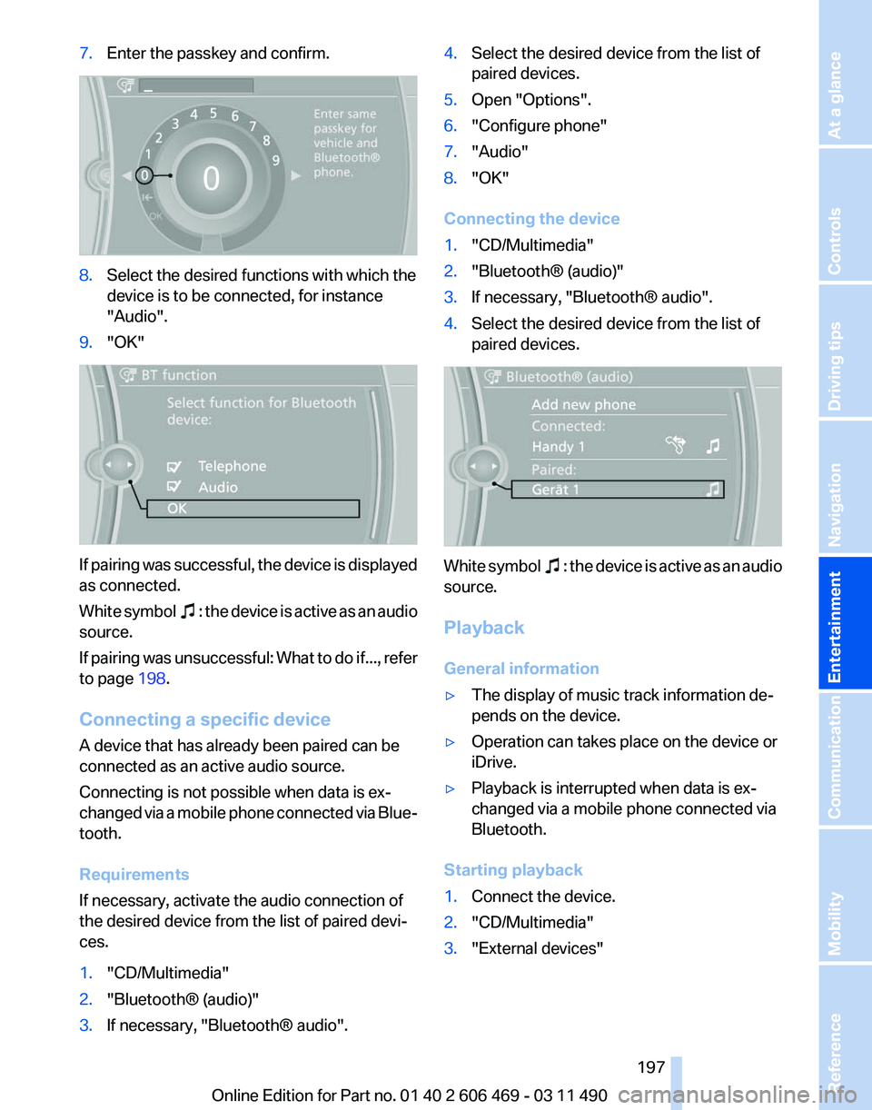BMW 550I XDRIVE 2011  Owners Manual 7.
Enter the passkey and confirm. 8.
Select the desired functions with which the
device is to be connected, for instance
"Audio".
9. "OK" If pairing was successful, the device is displ