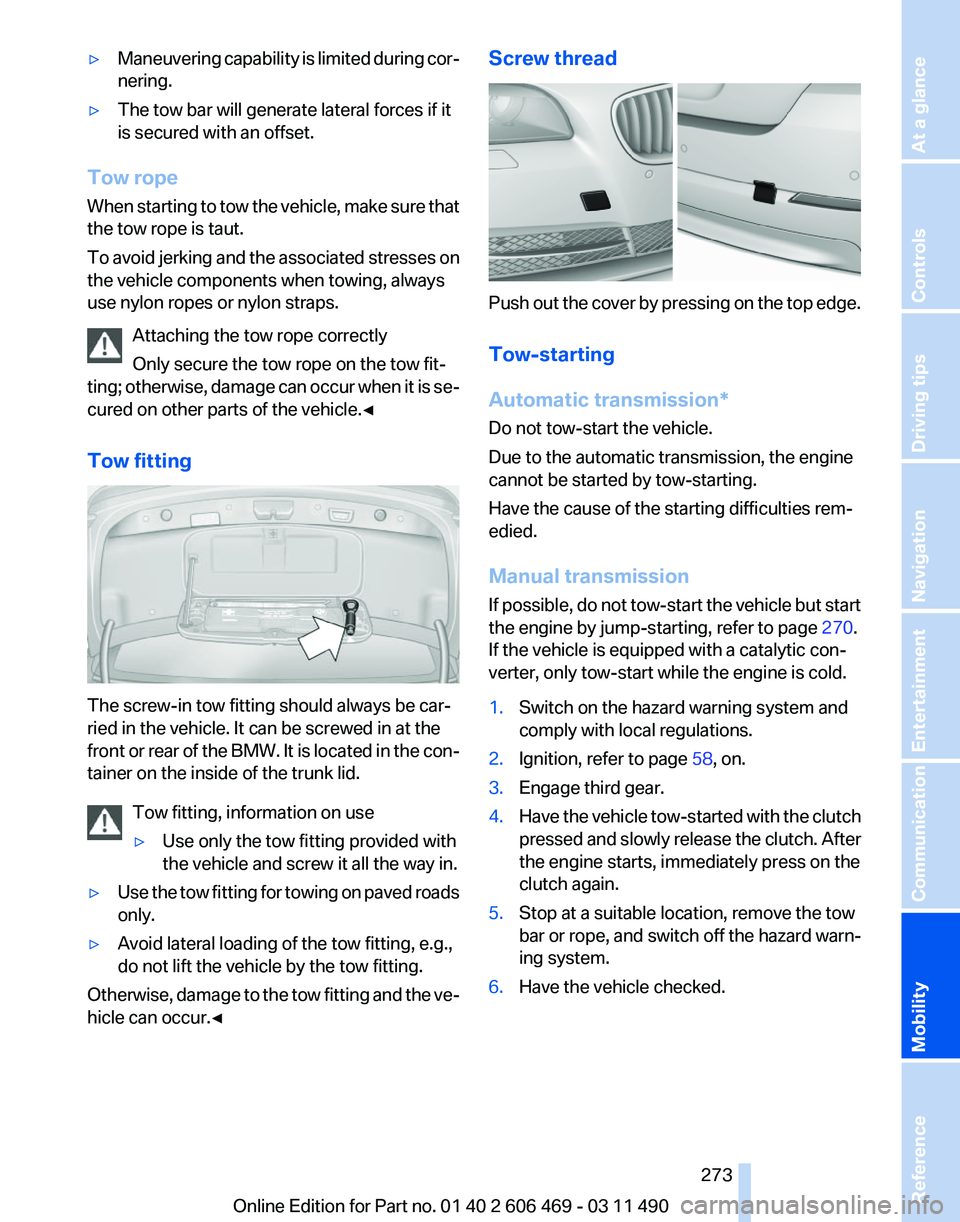 BMW 550I XDRIVE 2011 Owners Manual ▷
Maneuvering capability is limited during cor‐
nering.
▷ The tow bar will generate lateral forces if it
is secured with an offset.
Tow rope
When starting to tow the vehicle, make sure that
the BMW 550I XDRIVE 2011 Owners Manual ▷
Maneuvering capability is limited during cor‐
nering.
▷ The tow bar will generate lateral forces if it
is secured with an offset.
Tow rope
When starting to tow the vehicle, make sure that
the