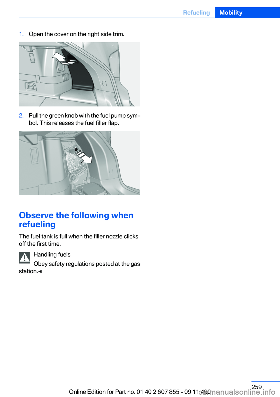 BMW 550I XDRIVE GRAN TURISMO 2012  Owners Manual 1.Open the cover on the right side trim.2.Pull the green knob with the fuel pump sym‐
bol. This releases the fuel filler flap.
Observe the following when
refueling
The fuel tank is full when the fil