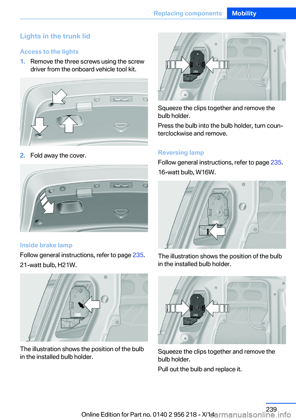 BMW 550I XDRIVE SEDAN 2014  Owners Manual Lights in the trunk lidAccess to the lights1.Remove the three screws using the screw
driver from the onboard vehicle tool kit.2.Fold away the cover.
Inside brake lamp
Follow general instructions, refe