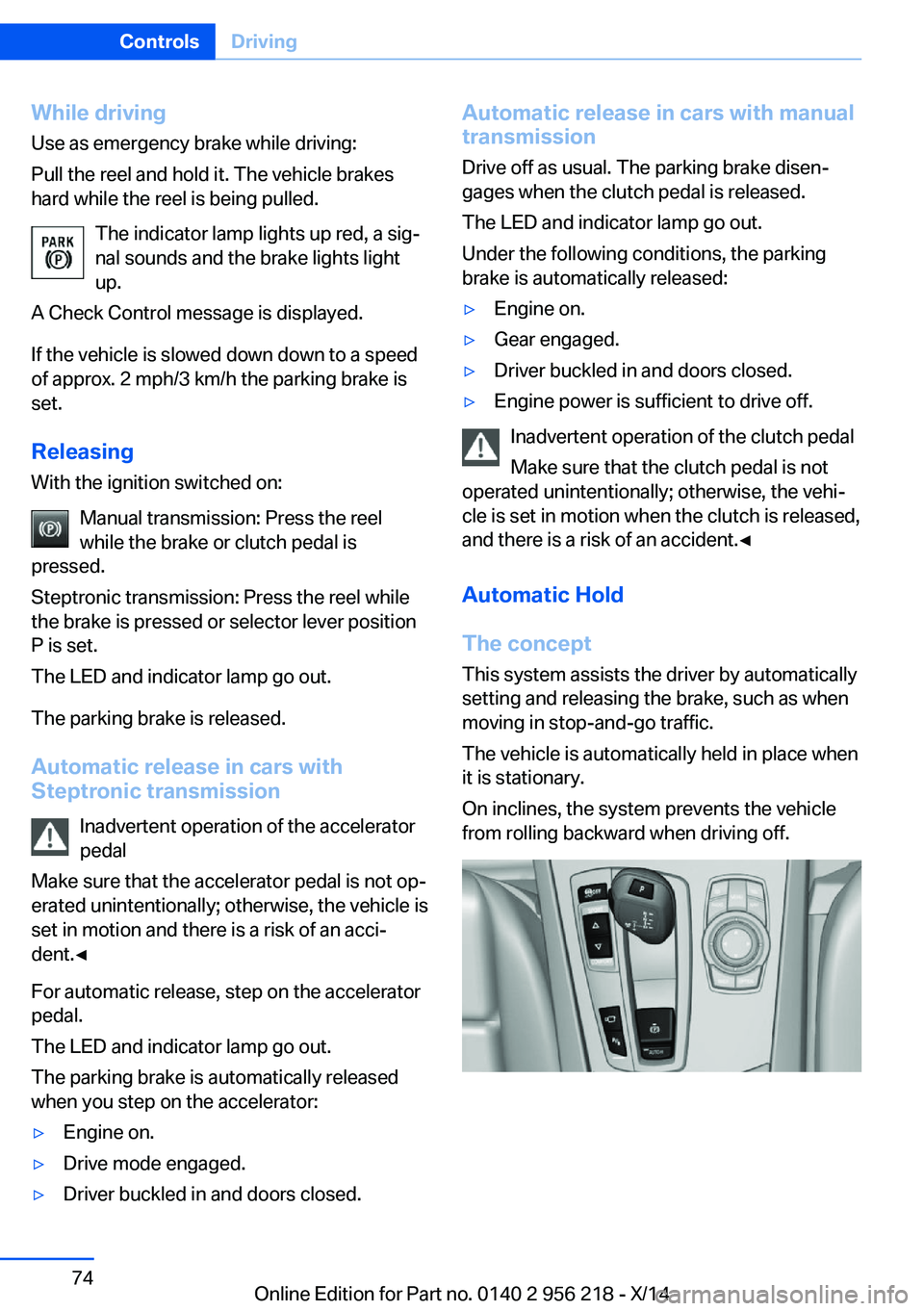 BMW 550I XDRIVE SEDAN 2014  Owners Manual While driving
Use as emergency brake while driving:
Pull the reel and hold it. The vehicle brakes
hard while the reel is being pulled.
The indicator lamp lights up red, a sig‐
nal sounds and the bra