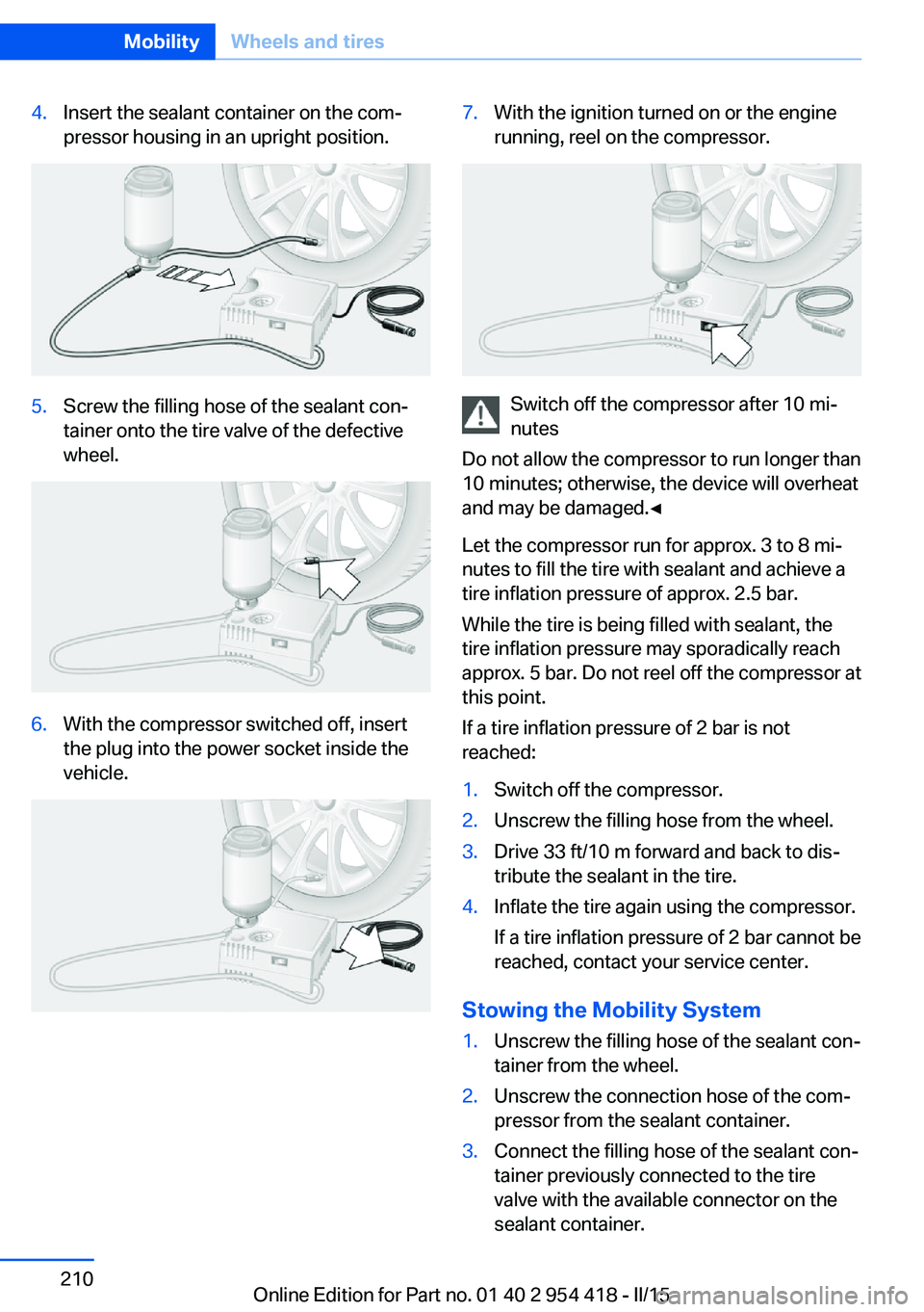 BMW 640I CONVERTIBLE 2015  Owners Manual 4.Insert the sealant container on the com‐
pressor housing in an upright position.5.Screw the filling hose of the sealant con‐
tainer onto the tire valve of the defective
wheel.6.With the compress