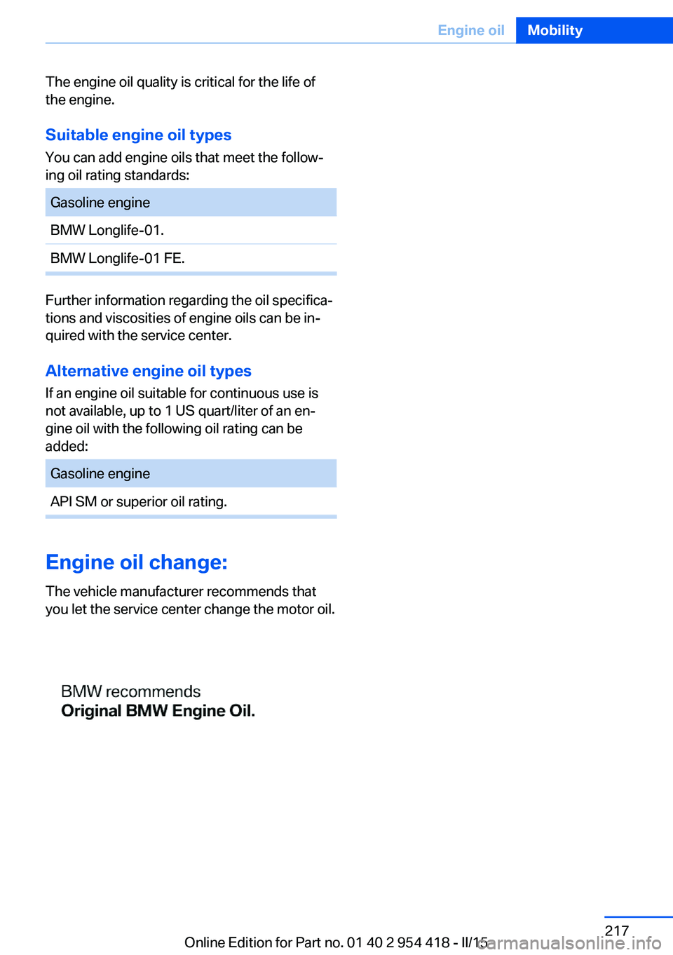 BMW 640I CONVERTIBLE 2015  Owners Manual The engine oil quality is critical for the life of
the engine.
Suitable engine oil types
You can add engine oils that meet the follow‐
ing oil rating standards:Gasoline engineBMW Longlife-01.BMW Lon