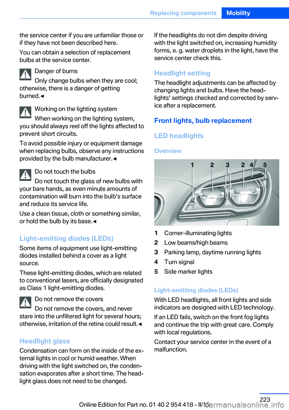 BMW 640I CONVERTIBLE 2015  Owners Manual the service center if you are unfamiliar those or
if they have not been described here.
You can obtain a selection of replacement
bulbs at the service center.
Danger of burns
Only change bulbs when th