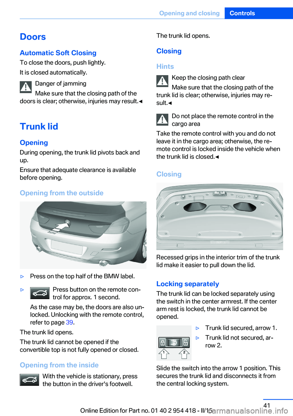 BMW 640I CONVERTIBLE 2015 Owners Manual DoorsAutomatic Soft Closing
To close the doors, push lightly.
It is closed automatically.
Danger of jamming
Make sure that the closing path of the
doors is clear; otherwise, injuries may result.◀
Tr BMW 640I CONVERTIBLE 2015 Owners Manual DoorsAutomatic Soft Closing
To close the doors, push lightly.
It is closed automatically.
Danger of jamming
Make sure that the closing path of the
doors is clear; otherwise, injuries may result.◀
Tr