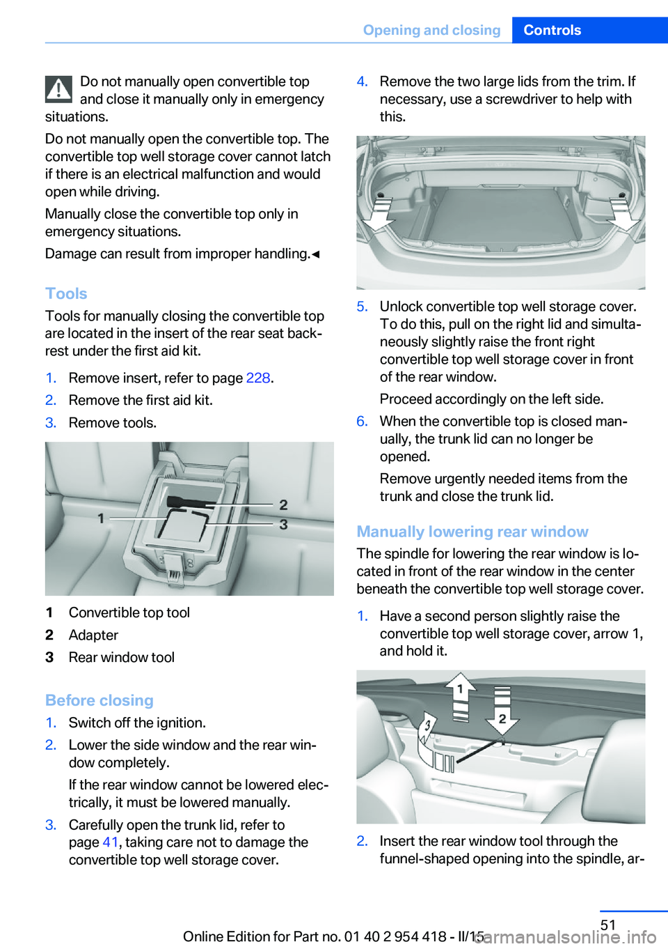 BMW 640I CONVERTIBLE 2015  Owners Manual Do not manually open convertible top
and close it manually only in emergency
situations.
Do not manually open the convertible top. The
convertible top well storage cover cannot latch
if there is an el