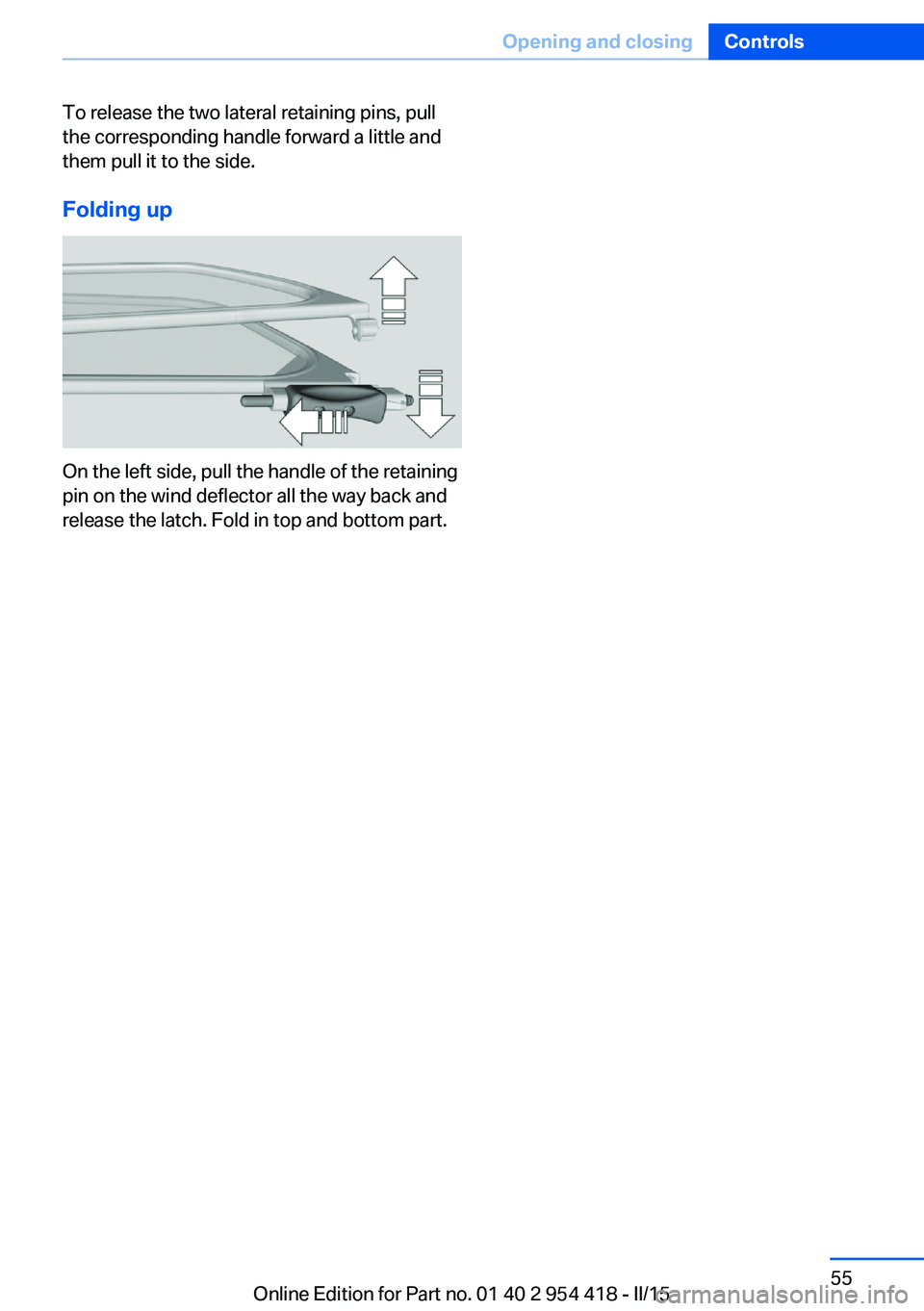 BMW 640I CONVERTIBLE 2015  Owners Manual To release the two lateral retaining pins, pull
the corresponding handle forward a little and
them pull it to the side.
Folding up
On the left side, pull the handle of the retaining
pin on the wind de