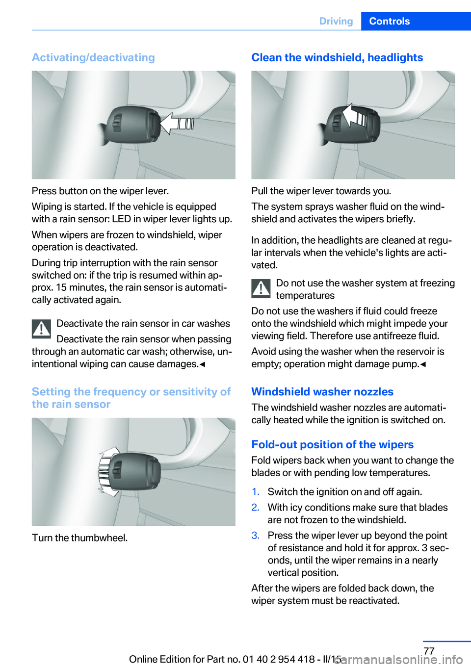 BMW 640I CONVERTIBLE 2015  Owners Manual Activating/deactivating
Press button on the wiper lever.
Wiping is started. If the vehicle is equipped
with a rain sensor: LED in wiper lever lights up.
When wipers are frozen to windshield, wiper
ope