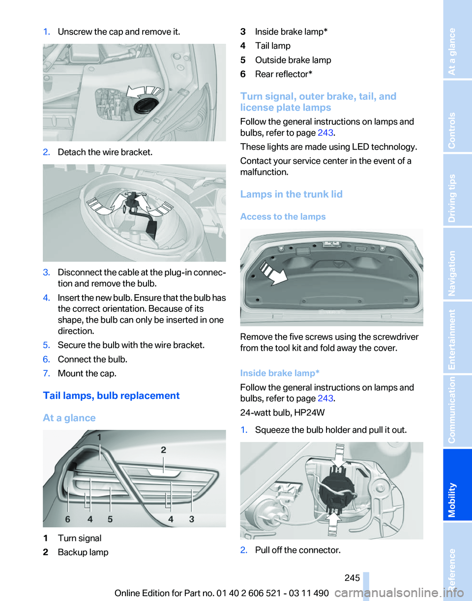 BMW 640I CONVERTIBLE 2012  Owners Manual 1.
Unscrew the cap and remove it. 2.
Detach the wire bracket. 3.
Disconnect the cable at the plug-in connec‐
tion and remove the bulb.
4. Insert the new bulb. Ensure that the bulb has
the correct or