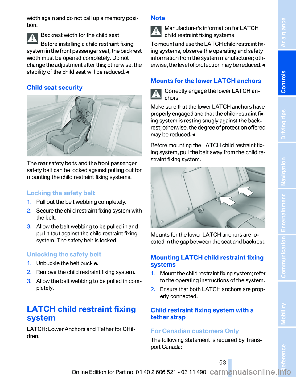 BMW 640I CONVERTIBLE 2012  Owners Manual width again and do not call up a memory posi‐
tion.
Backrest width for the child seat
Before installing a child restraint fixing
system 
in the front passenger seat, the backrest
width must be opene