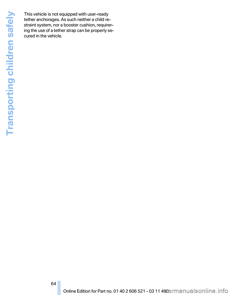 BMW 640I CONVERTIBLE 2012  Owners Manual This vehicle is not equipped with user-ready
tether anchorages. As such neither a child re‐
straint system, nor a booster cushion, requirer‐
ing 
the use of a tether strap can be properly se‐
cu