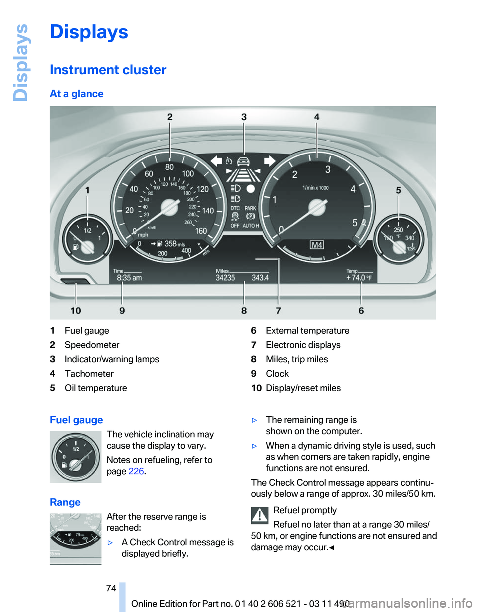 BMW 640I CONVERTIBLE 2012  Owners Manual Displays
Instrument cluster
At a glance
1
Fuel gauge
2 Speedometer
3 Indicator/warning lamps
4 Tachometer
5 Oil temperature 6
External temperature
7 Electronic displays
8 Miles, trip miles
9 Clock
10 