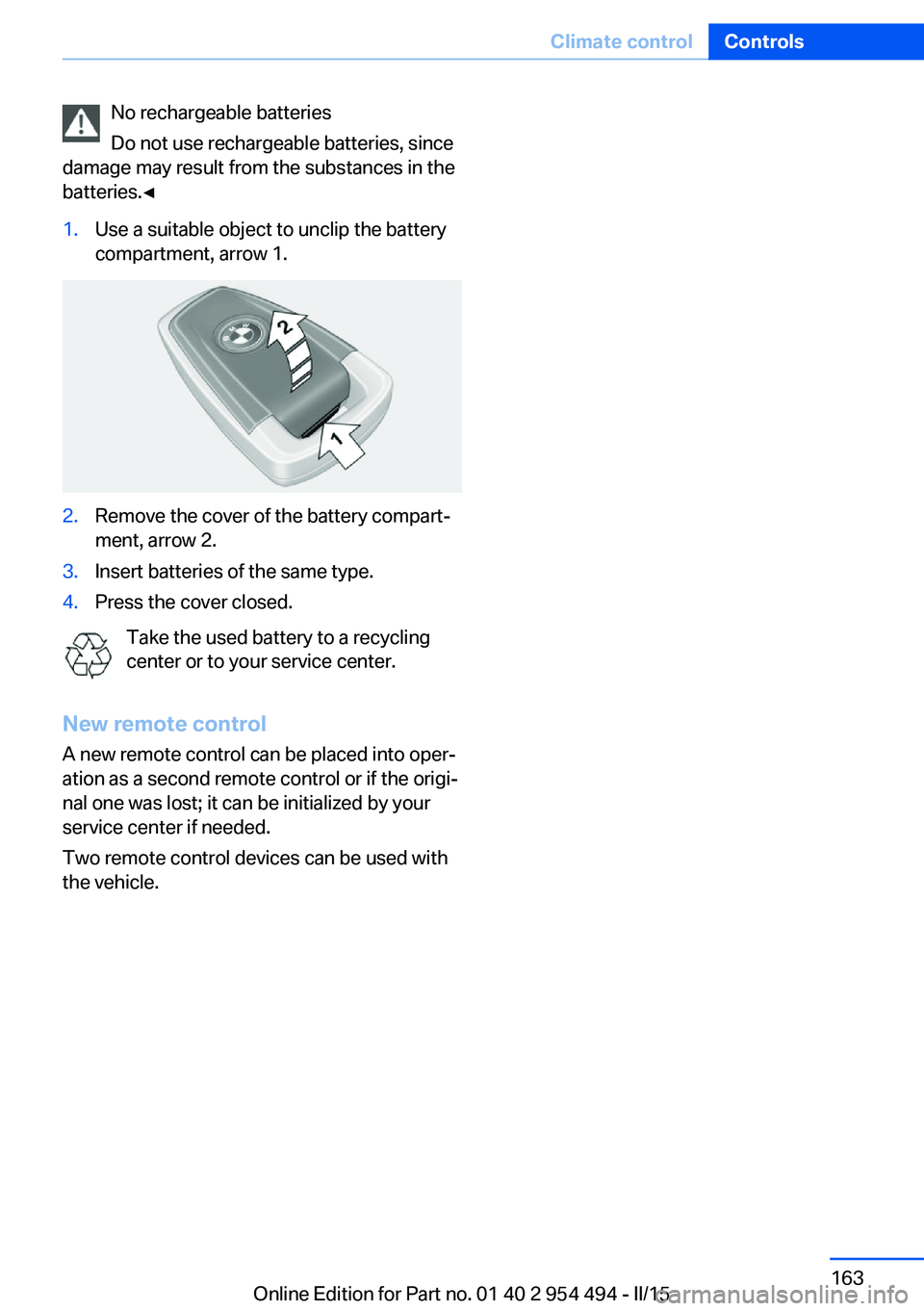 BMW 640I COUPE 2016  Owners Manual No rechargeable batteries
Do not use rechargeable batteries, since
damage may result from the substances in the
batteries.◀1.Use a suitable object to unclip the battery
compartment, arrow 1.2.Remove