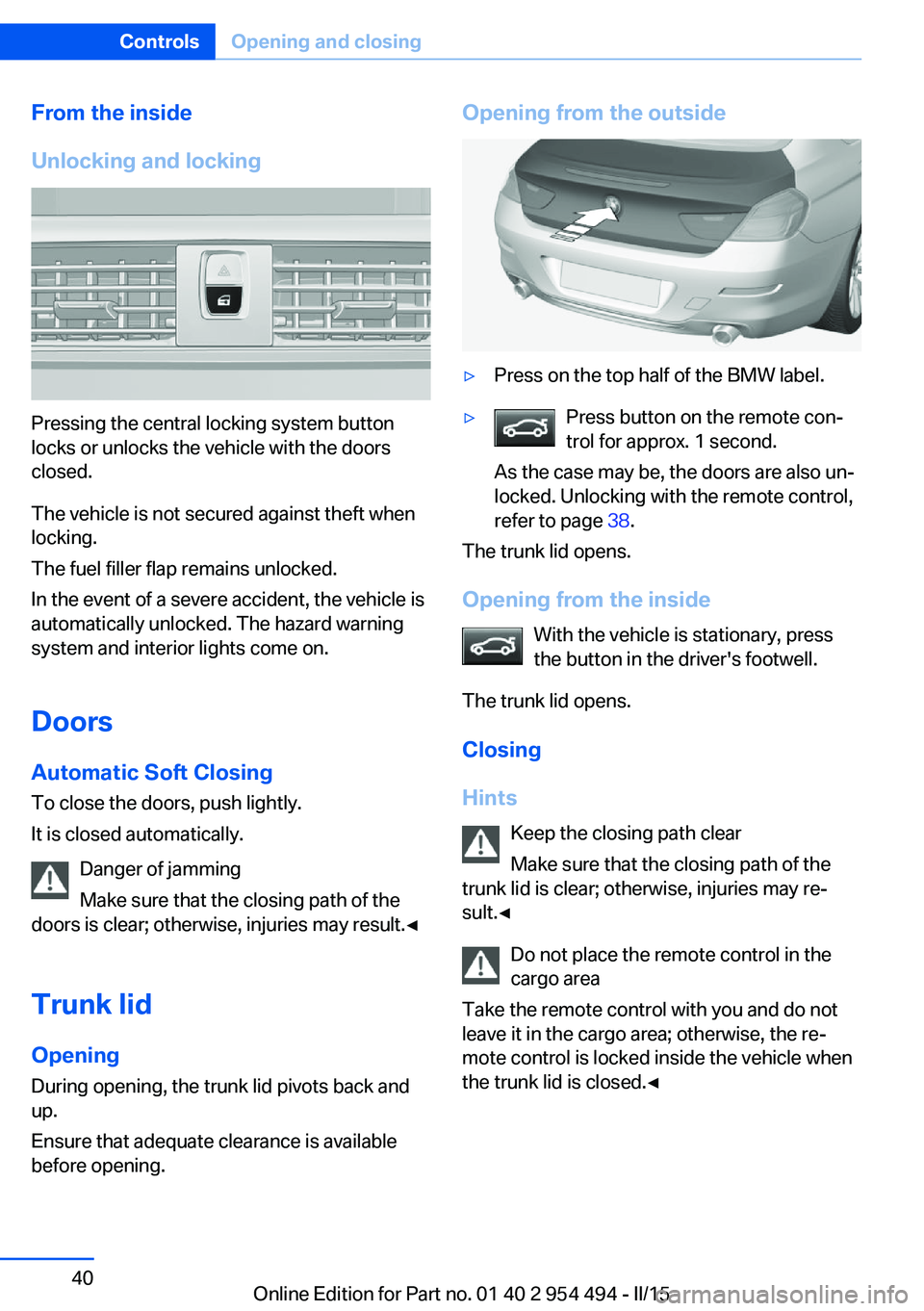 BMW 640I COUPE 2016 Owners Manual From the inside
Unlocking and locking
Pressing the central locking system button
locks or unlocks the vehicle with the doors
closed.
The vehicle is not secured against theft when
locking.
The fuel fil BMW 640I COUPE 2016 Owners Manual From the inside
Unlocking and locking
Pressing the central locking system button
locks or unlocks the vehicle with the doors
closed.
The vehicle is not secured against theft when
locking.
The fuel fil