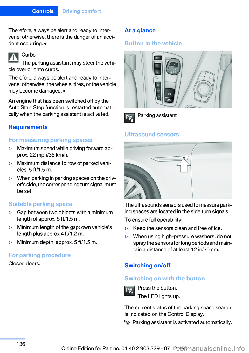 BMW 640I COUPE 2013  Owners Manual Therefore, always be alert and ready to inter‐
vene; otherwise, there is the danger of an acci‐
dent occurring.◀
Curbs
The parking assistant may steer the vehi‐
cle over or onto curbs.
Therefo