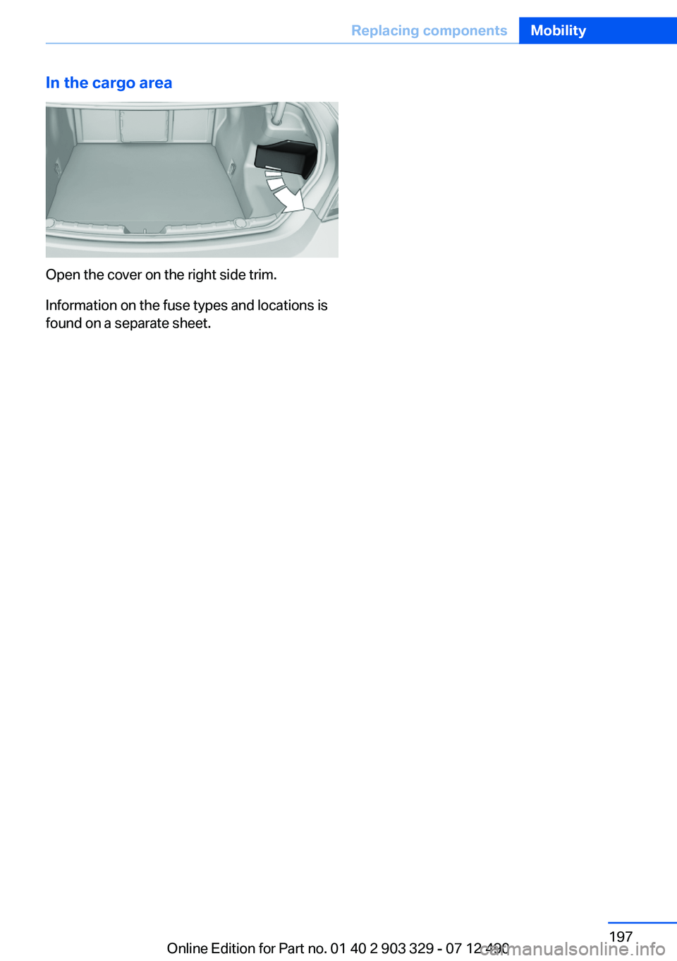 BMW 640I COUPE 2013  Owners Manual In the cargo area
Open the cover on the right side trim.
Information on the fuse types and locations is
found on a separate sheet.
Seite 197Replacing componentsMobility197
Online Edition for Part no. 