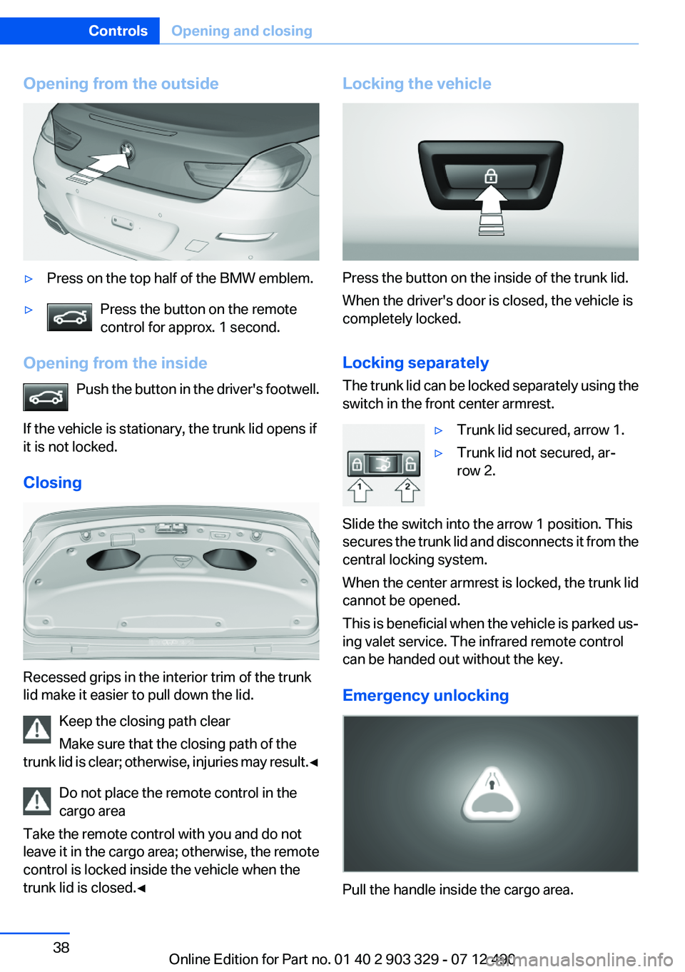 BMW 640I COUPE 2013 Owners Manual Opening from the outside▷Press on the top half of the BMW emblem.▷Press the button on the remote
control for approx. 1 second.
Opening from the inside
Push the button in the driver's footwell. BMW 640I COUPE 2013 Owners Manual Opening from the outside▷Press on the top half of the BMW emblem.▷Press the button on the remote
control for approx. 1 second.
Opening from the inside
Push the button in the driver's footwell.