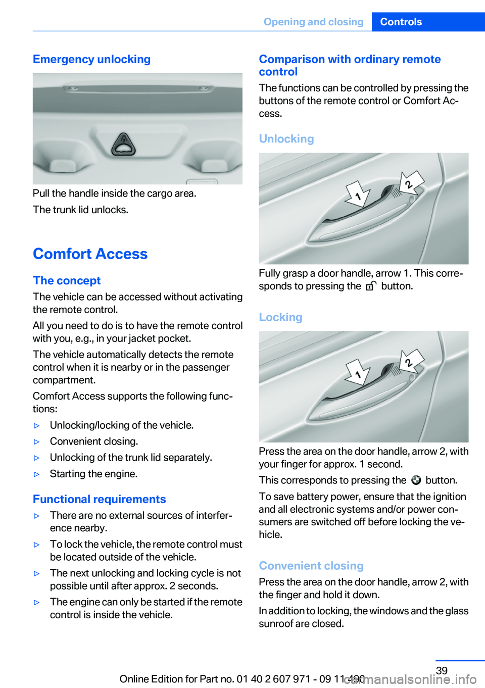 BMW 640I COUPE 2012 Owners Manual Emergency unlocking
Pull the handle inside the cargo area.
The trunk lid unlocks.
Comfort Access
The concept
The vehicle can be accessed without activating
the remote control.
All you need to do is to BMW 640I COUPE 2012 Owners Manual Emergency unlocking
Pull the handle inside the cargo area.
The trunk lid unlocks.
Comfort Access
The concept
The vehicle can be accessed without activating
the remote control.
All you need to do is to