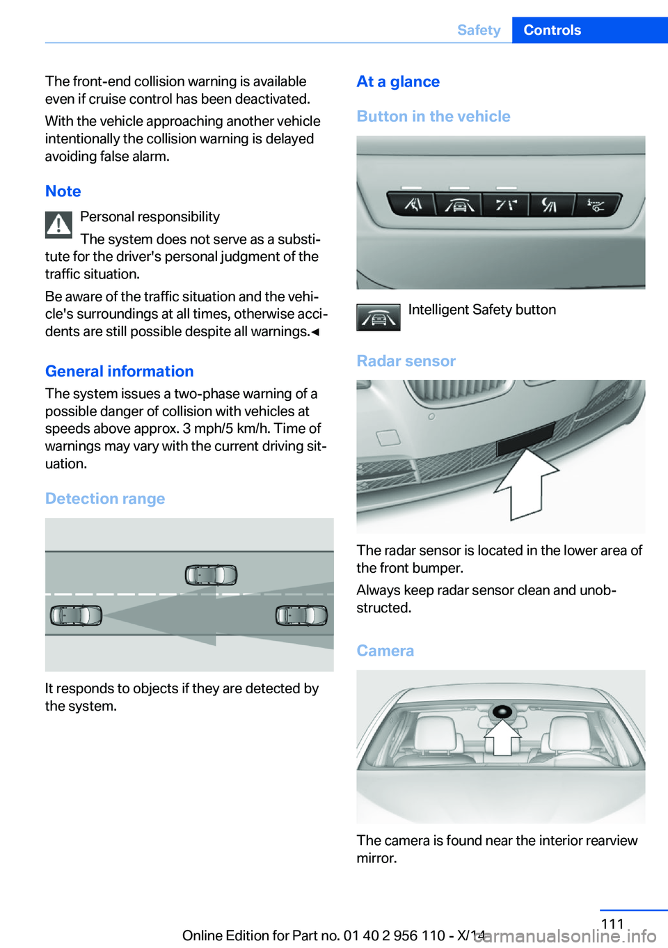 BMW 640I XDRIVE GRAN COUPE 2014  Owners Manual The front-end collision warning is available
even if cruise control has been deactivated.
With the vehicle approaching another vehicle
intentionally the collision warning is delayed
avoiding false ala