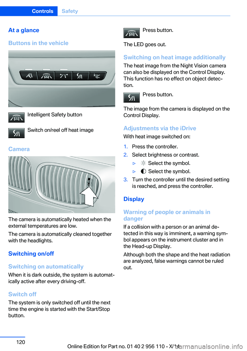 BMW 640I XDRIVE GRAN COUPE 2014  Owners Manual At a glance
Buttons in the vehicle
Intelligent Safety button
Switch on/reel off heat image
Camera
The camera is automatically heated when the
external temperatures are low.
The camera is automatically